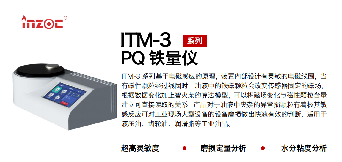 ITM-3系列PQ鐵量儀基于電磁感應的原理，裝置內部設計有靈敏的電磁線圈，當有磁性顆粒經過線圈時，油液中的鐵磁顆粒會改變傳感器固定的磁場，根據數據變化加上智火柴的算法模型，可以將磁場變化與磁性顆粒含量建立可直接讀取的關系，產品對于油液中夾雜的異常損顆粒有著極其敏感反應可對工業現場大型設備的設備磨損做出快速有效的判斷，適用于液壓油、齒輪油、潤滑脂等工業油品。